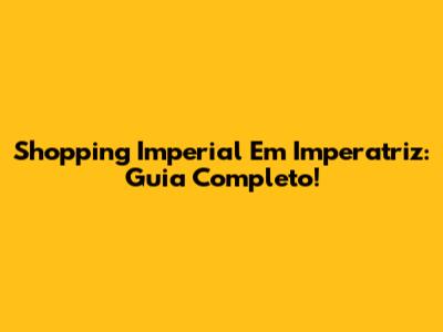 Shopping Imperial Em Imperatriz: Guia Completo!