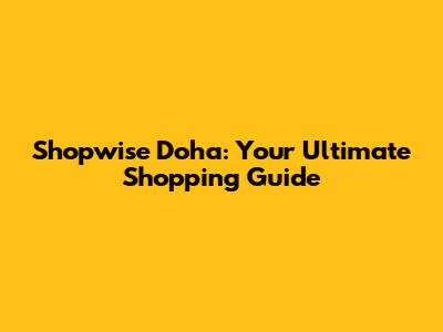 Shopwise Doha: Your Ultimate Shopping Guide