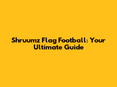 Shruumz Flag Football: Your Ultimate Guide
