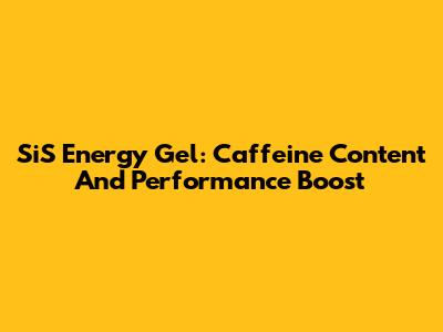 SiS Energy Gel: Caffeine Content And Performance Boost