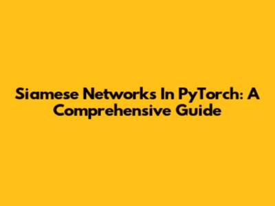 Siamese Networks In PyTorch: A Comprehensive Guide
