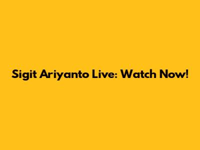 Sigit Ariyanto Live: Watch Now!