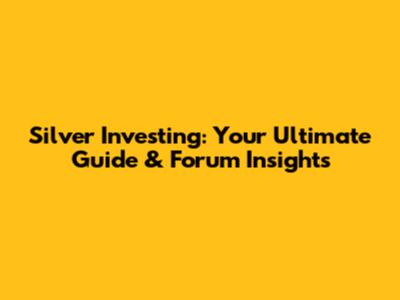 Silver Investing: Your Ultimate Guide & Forum Insights