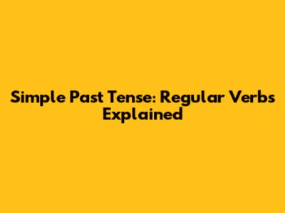 Simple Past Tense: Regular Verbs Explained