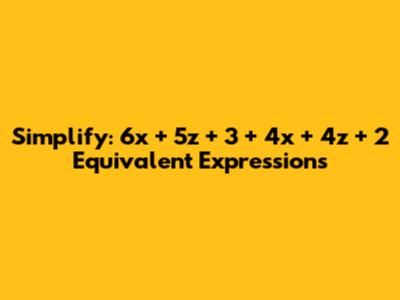 Simplify: 6x + 5z + 3 + 4x + 4z + 2 Equivalent Expressions