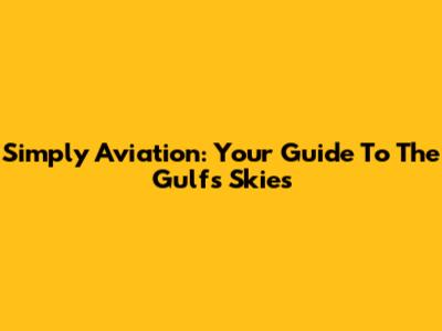 Simply Aviation: Your Guide To The Gulf's Skies