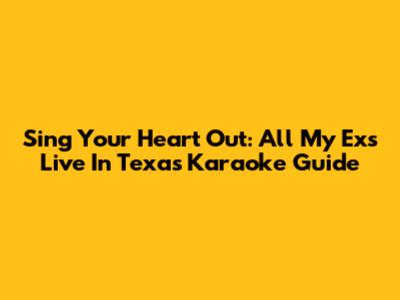 Sing Your Heart Out: All My Ex's Live In Texas Karaoke Guide