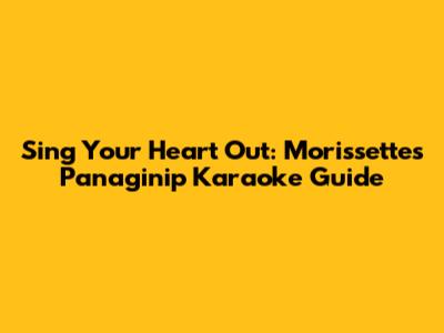 Sing Your Heart Out: Morissette's Panaginip Karaoke Guide