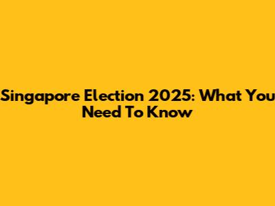 Singapore Election 2025: What You Need To Know