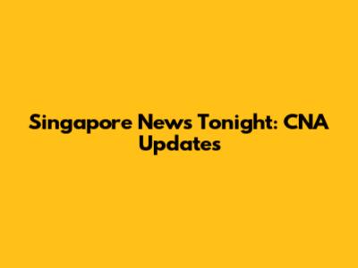 Singapore News Tonight: CNA Updates