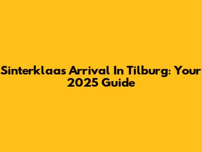 Sinterklaas' Arrival In Tilburg: Your 2025 Guide