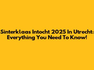 Sinterklaas Intocht 2025 In Utrecht: Everything You Need To Know!