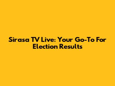 Sirasa TV Live: Your Go-To For Election Results