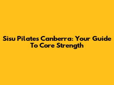 Sisu Pilates Canberra: Your Guide To Core Strength