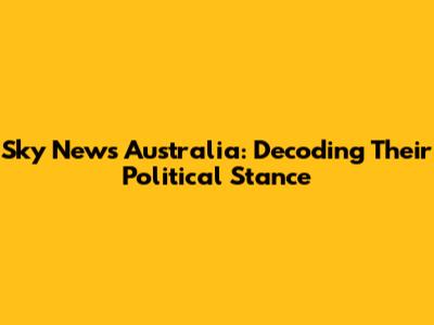 Sky News Australia: Decoding Their Political Stance