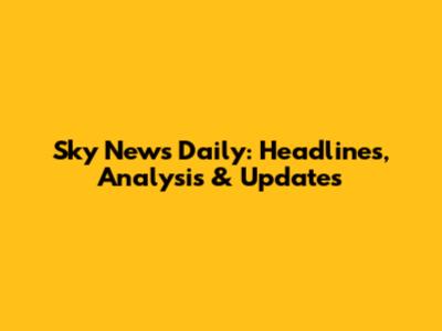 Sky News Daily: Headlines, Analysis & Updates