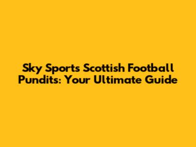 Sky Sports Scottish Football Pundits: Your Ultimate Guide