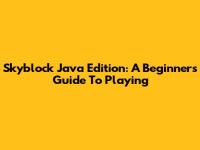 Skyblock Java Edition: A Beginner's Guide To Playing
