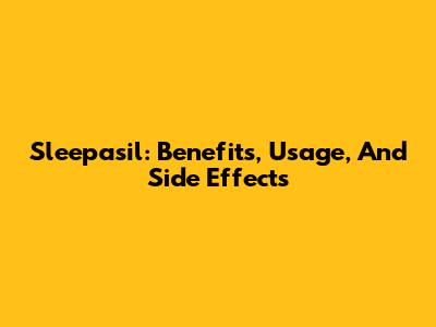 Sleepasil: Benefits, Usage, And Side Effects