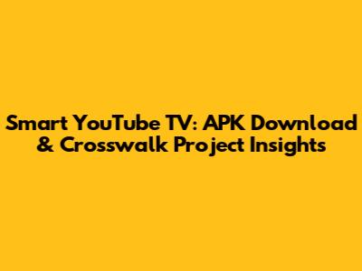 Smart YouTube TV: APK Download & Crosswalk Project Insights