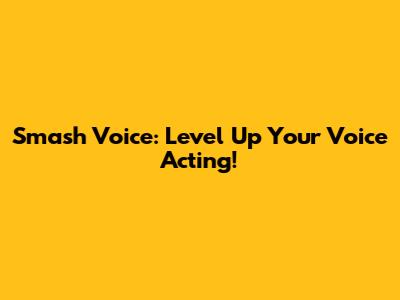 Smash Voice: Level Up Your Voice Acting!