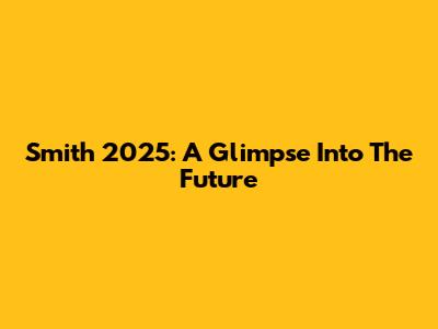 Smith 2025: A Glimpse Into The Future