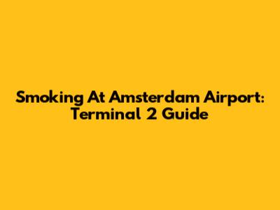 Smoking At Amsterdam Airport: Terminal 2 Guide