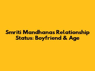 Smriti Mandhana's Relationship Status: Boyfriend & Age