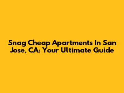 Snag Cheap Apartments In San Jose, CA: Your Ultimate Guide