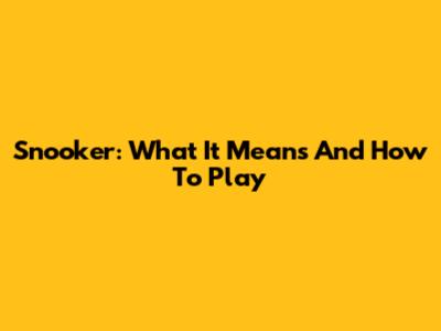 Snooker: What It Means And How To Play