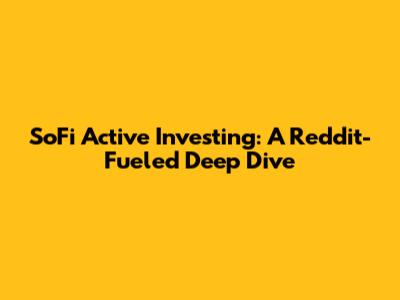 SoFi Active Investing: A Reddit-Fueled Deep Dive