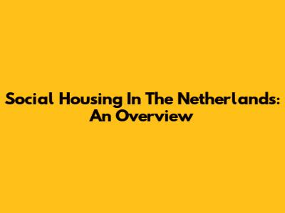Social Housing In The Netherlands: An Overview