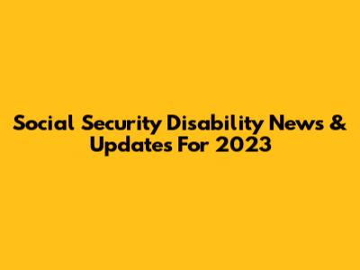 Social Security Disability News & Updates For 2023