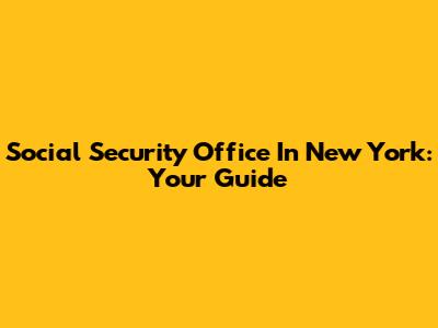 Social Security Office In New York: Your Guide