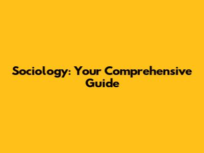 Sociology: Your Comprehensive Guide