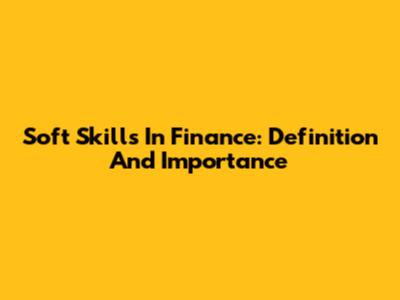 Soft Skills In Finance: Definition And Importance
