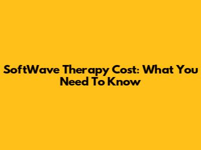SoftWave Therapy Cost: What You Need To Know