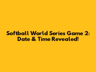 Softball World Series Game 2: Date & Time Revealed!