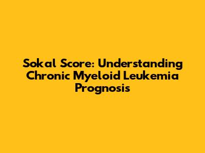 Sokal Score: Understanding Chronic Myeloid Leukemia Prognosis