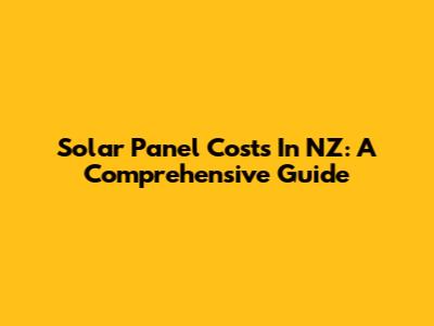 Solar Panel Costs In NZ: A Comprehensive Guide