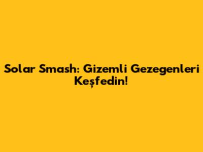 Solar Smash: Gizemli Gezegenleri Keşfedin!
