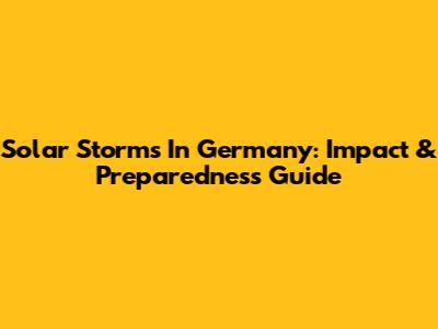 Solar Storms In Germany: Impact & Preparedness Guide