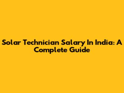 Solar Technician Salary In India: A Complete Guide