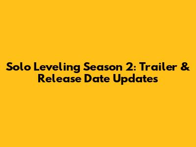 Solo Leveling Season 2: Trailer & Release Date Updates