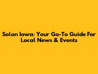 Solon Iowa: Your Go-To Guide For Local News & Events