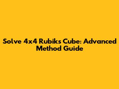 Solve 4x4 Rubik's Cube: Advanced Method Guide
