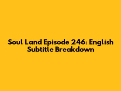 Soul Land Episode 246: English Subtitle Breakdown