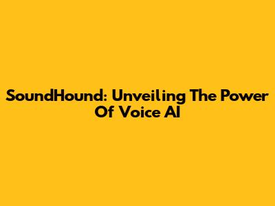 SoundHound: Unveiling The Power Of Voice AI