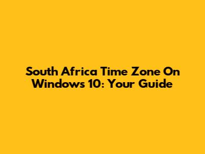 South Africa Time Zone On Windows 10: Your Guide