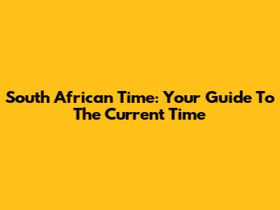 South African Time: Your Guide To The Current Time